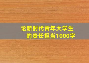 论新时代青年大学生的责任担当1000字