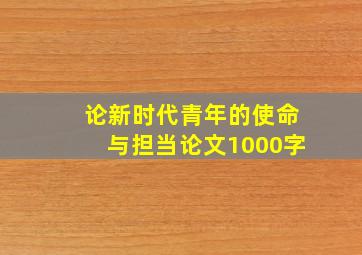 论新时代青年的使命与担当论文1000字