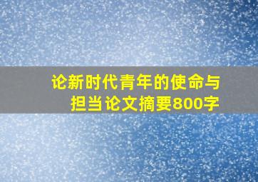 论新时代青年的使命与担当论文摘要800字