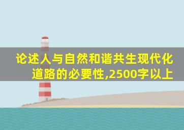 论述人与自然和谐共生现代化道路的必要性,2500字以上