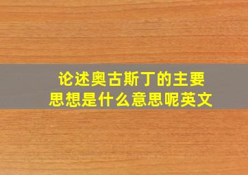 论述奥古斯丁的主要思想是什么意思呢英文