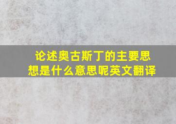 论述奥古斯丁的主要思想是什么意思呢英文翻译