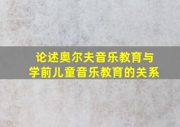 论述奥尔夫音乐教育与学前儿童音乐教育的关系