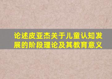 论述皮亚杰关于儿童认知发展的阶段理论及其教育意义