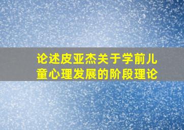 论述皮亚杰关于学前儿童心理发展的阶段理论