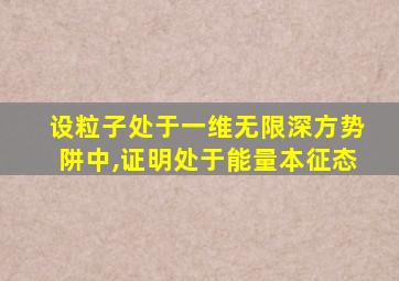 设粒子处于一维无限深方势阱中,证明处于能量本征态