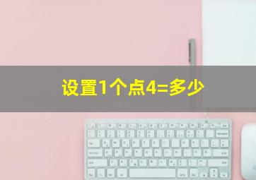 设置1个点4=多少