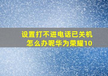 设置打不进电话已关机怎么办呢华为荣耀10