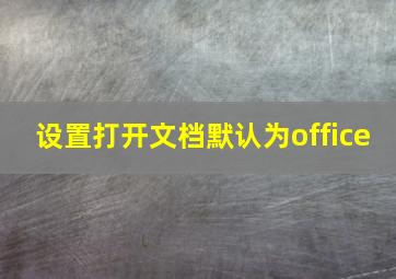 设置打开文档默认为office