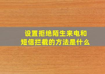 设置拒绝陌生来电和短信拦截的方法是什么