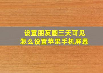 设置朋友圈三天可见怎么设置苹果手机屏幕