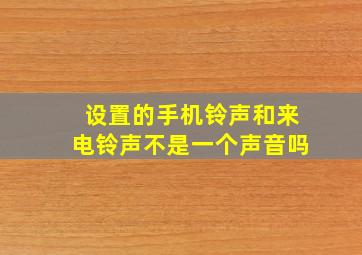 设置的手机铃声和来电铃声不是一个声音吗