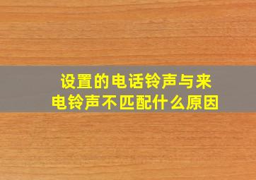 设置的电话铃声与来电铃声不匹配什么原因