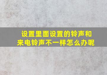 设置里面设置的铃声和来电铃声不一样怎么办呢