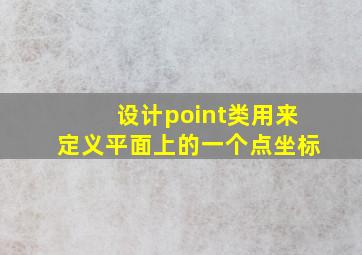 设计point类用来定义平面上的一个点坐标