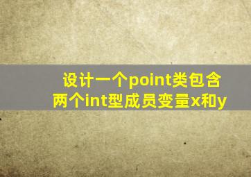 设计一个point类包含两个int型成员变量x和y