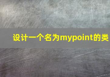 设计一个名为mypoint的类