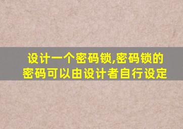 设计一个密码锁,密码锁的密码可以由设计者自行设定