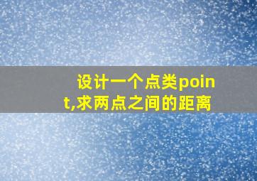 设计一个点类point,求两点之间的距离