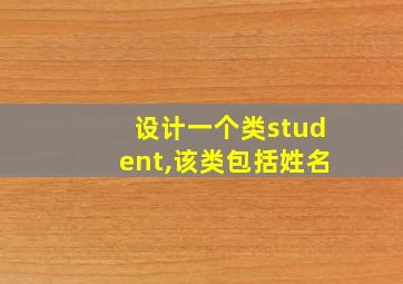 设计一个类student,该类包括姓名