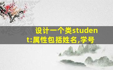 设计一个类student:属性包括姓名,学号