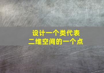 设计一个类代表二维空间的一个点