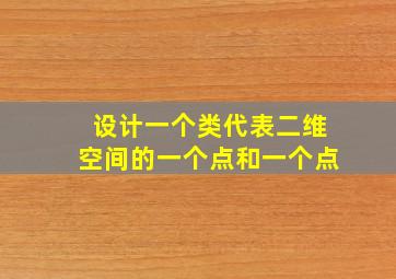 设计一个类代表二维空间的一个点和一个点