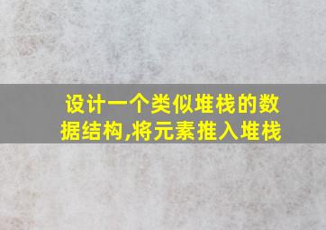 设计一个类似堆栈的数据结构,将元素推入堆栈