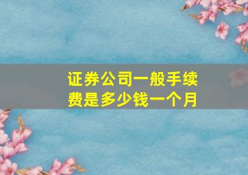 证券公司一般手续费是多少钱一个月