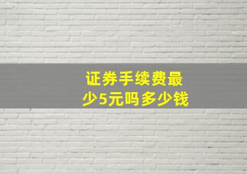 证券手续费最少5元吗多少钱