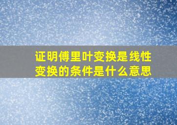 证明傅里叶变换是线性变换的条件是什么意思