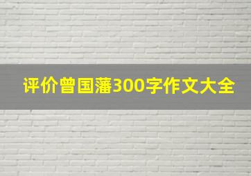 评价曾国藩300字作文大全