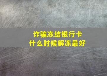 诈骗冻结银行卡什么时候解冻最好