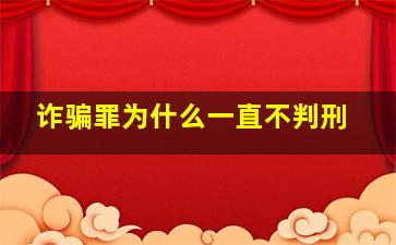 诈骗罪为什么一直不判刑