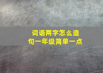 词语两字怎么造句一年级简单一点