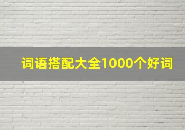 词语搭配大全1000个好词