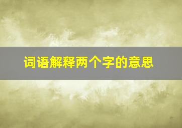 词语解释两个字的意思