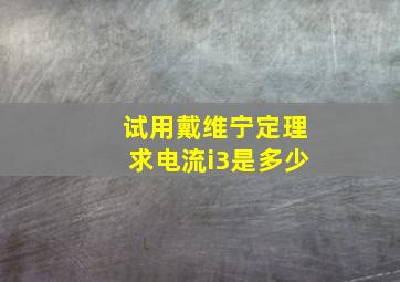 试用戴维宁定理求电流i3是多少