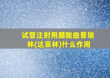 试管注射用醋酸曲普瑞林(达菲林)什么作用