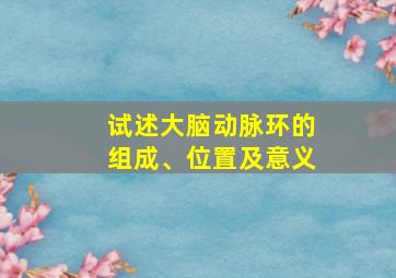 试述大脑动脉环的组成、位置及意义