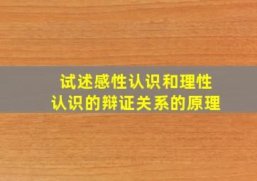 试述感性认识和理性认识的辩证关系的原理