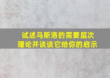 试述马斯洛的需要层次理论并谈谈它给你的启示