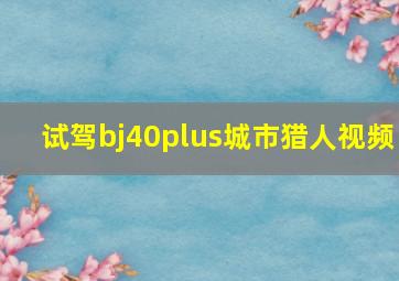 试驾bj40plus城市猎人视频