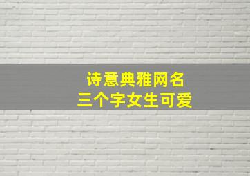 诗意典雅网名三个字女生可爱