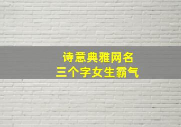 诗意典雅网名三个字女生霸气