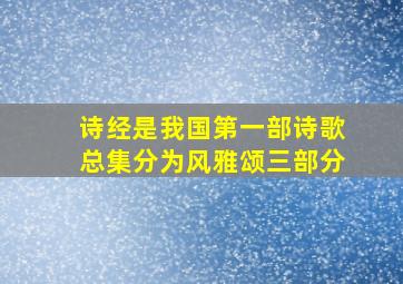 诗经是我国第一部诗歌总集分为风雅颂三部分