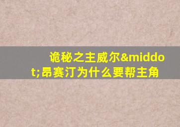 诡秘之主威尔·昂赛汀为什么要帮主角