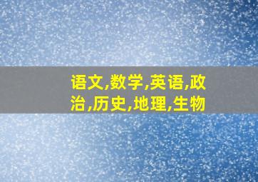 语文,数学,英语,政治,历史,地理,生物