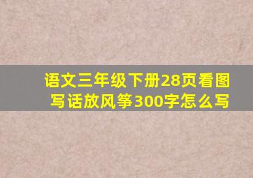 语文三年级下册28页看图写话放风筝300字怎么写