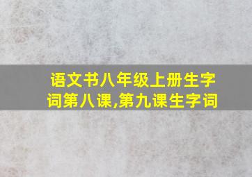 语文书八年级上册生字词第八课,第九课生字词